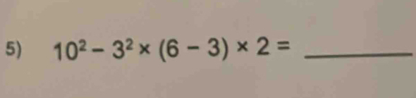 10^2-3^2* (6-3)* 2= _