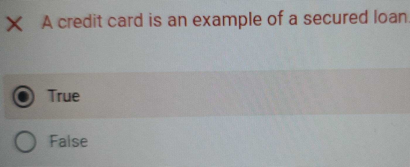 X A credit card is an example of a secured loan
True
False