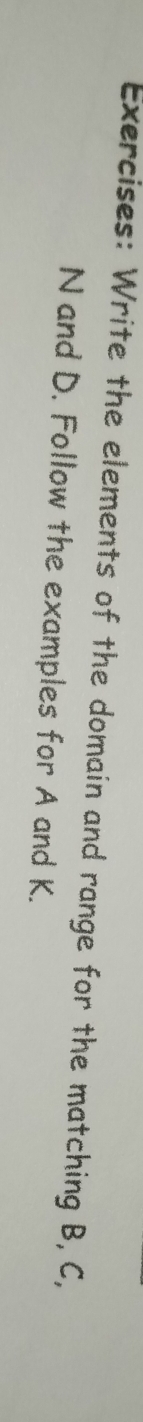 Write the elements of the domain and range for the matching B, C,
N and D. Follow the examples for A and K.