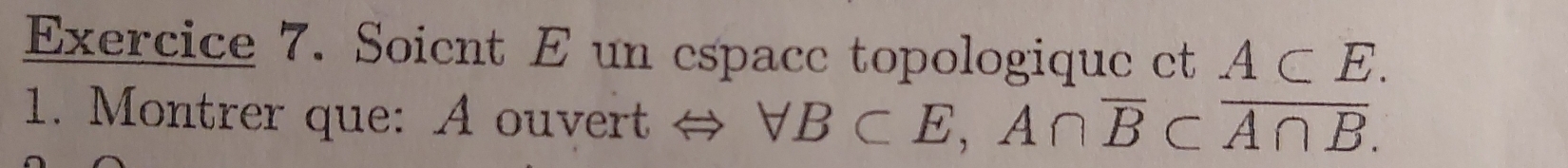 Soient E un espace topologique ct A⊂ E. 
1. Montrer que: A ouvert forall B⊂ E, A∩ overline B⊂ overline A∩ B.