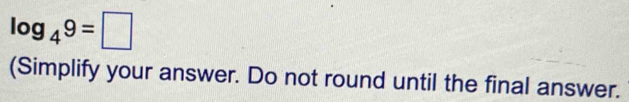 log _49=□
(Simplify your answer. Do not round until the final answer.