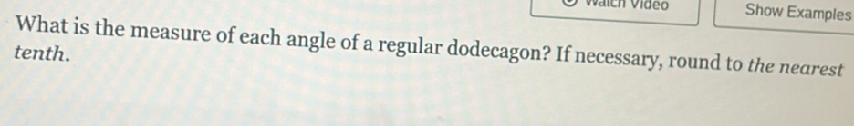 alch Vídeo Show Examples 
What is the measure of each angle of a regular dodecagon? If necessary, round to the nearest 
tenth.