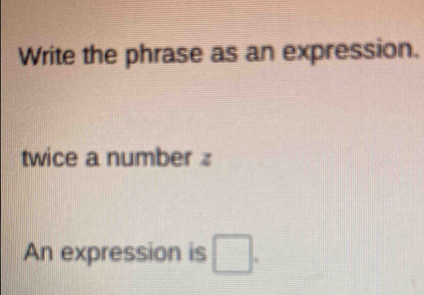 Write the phrase as an expression. 
twice a number 
An expression is □.