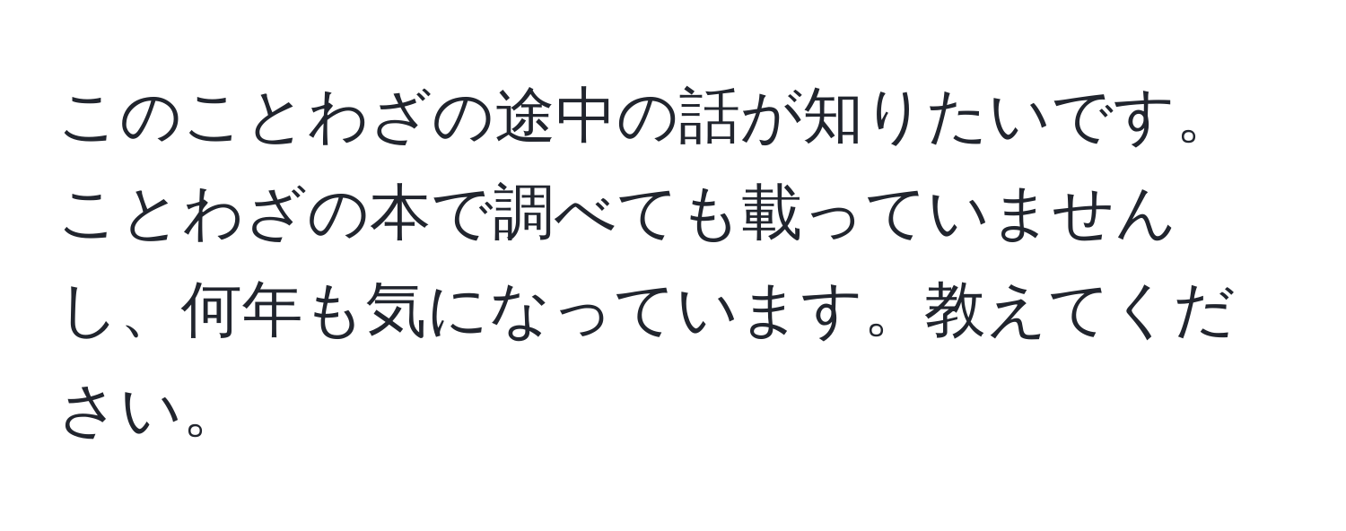 このことわざの途中の話が知りたいです。ことわざの本で調べても載っていませんし、何年も気になっています。教えてください。