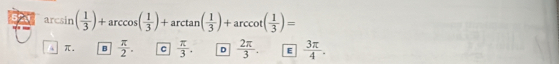 a rcl in ( 1/3 )+arccos ( 1/3 )+arctan ( 1/3 )+arccot ( 1/3 )=
A π. B  π /2 . C  π /3 . D  2π /3 . E  3π /4 .