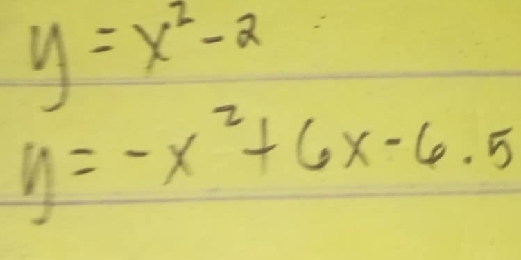 y=x^2-2
y=-x^2+6x-6.5