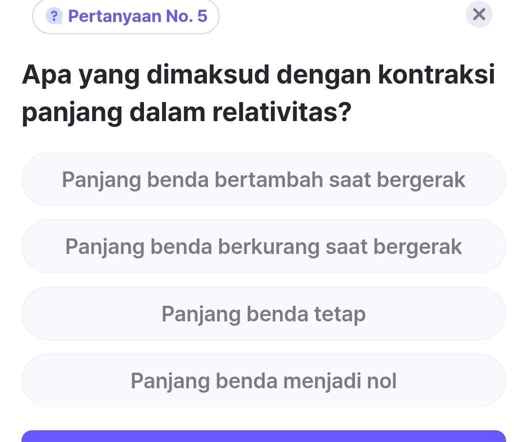 ? Pertanyaan No. 5
Apa yang dimaksud dengan kontraksi
panjang dalam relativitas?
Panjang benda bertambah saat bergerak
Panjang benda berkurang saat bergerak
Panjang benda tetap
Panjang benda menjadi nol