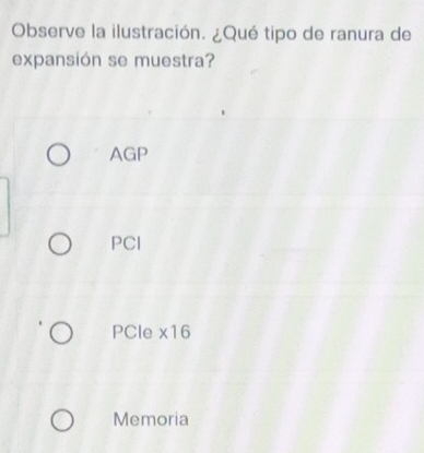 Observe la ilustración. ¿Qué tipo de ranura de
expansión se muestra?
AGP
PCI
PCle * 16
Memoria