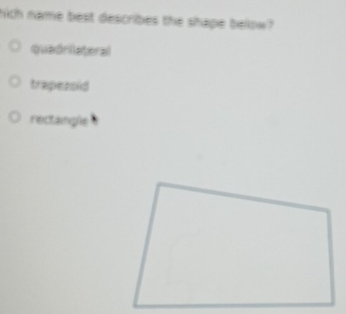 hich name best describes the shape below?
quadriateral
trapezoid
rectangle