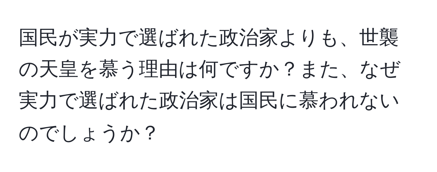 国民が実力で選ばれた政治家よりも、世襲の天皇を慕う理由は何ですか？また、なぜ実力で選ばれた政治家は国民に慕われないのでしょうか？