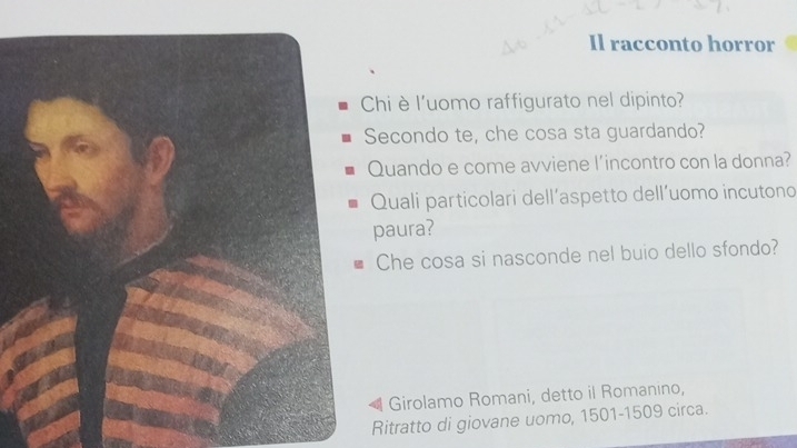 Il racconto horror 
hi è l'uomo raffigurato nel dipinto? 
Secondo te, che cosa sta guardando? 
Quando e come avviene l'incontro con la donna? 
Quali particolari dell’aspetto dell’uomo incutono 
paura? 
Che cosa si nasconde nel buio dello sfondo? 
Girolamo Romani, detto il Romanino, 
Ritratto di giovane uomo, 1501- 1509 circa.