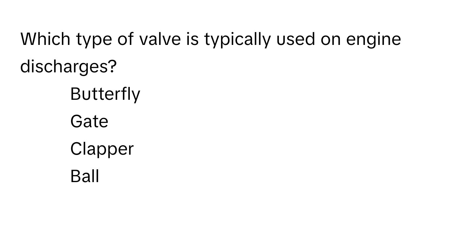 Which type of valve is typically used on engine discharges?

1) Butterfly 
2) Gate 
3) Clapper 
4) Ball