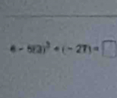 (-5t2)^3+(-27)=□