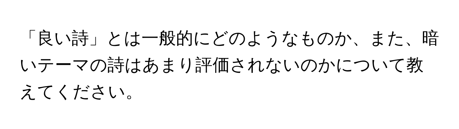 「良い詩」とは一般的にどのようなものか、また、暗いテーマの詩はあまり評価されないのかについて教えてください。