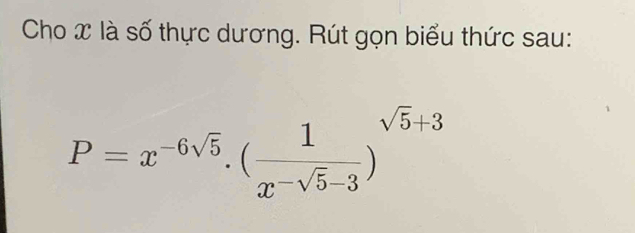 Cho x là số thực dương. Rút gọn biểu thức sau:
P=x^(-6sqrt(5)).(frac 1x^(-sqrt(5)-3))^sqrt(5)+3