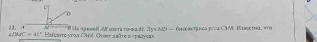 Μ' *В Ηа првмой АΒ взята точка М. Луч МD — бнссектриса угла СМB. Известно, что
∠ DMC=41°. Кайллте угол СMΑ. Оτвет дайτе в градусах.