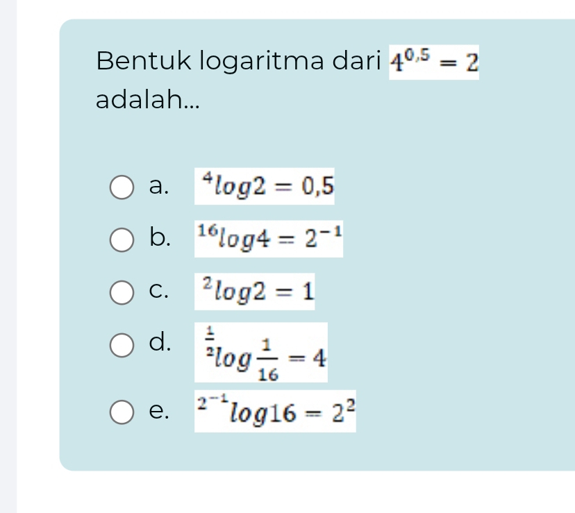 Bentuk logaritma dari 4^(0.5)=2
adalah...
a. ^4log 2=0,5
b. ^16log 4=2^(-1)
C. ^2log 2=1
d. ^ 1/2 log  1/16 =4
e. ^2^(-1)log 16=2^2