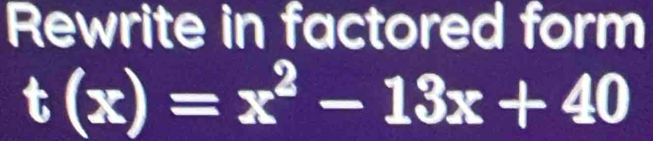 Rewrite in factored form
t(x)=x^2-13x+40