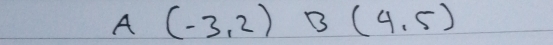 A(-3,2) B (4,5)