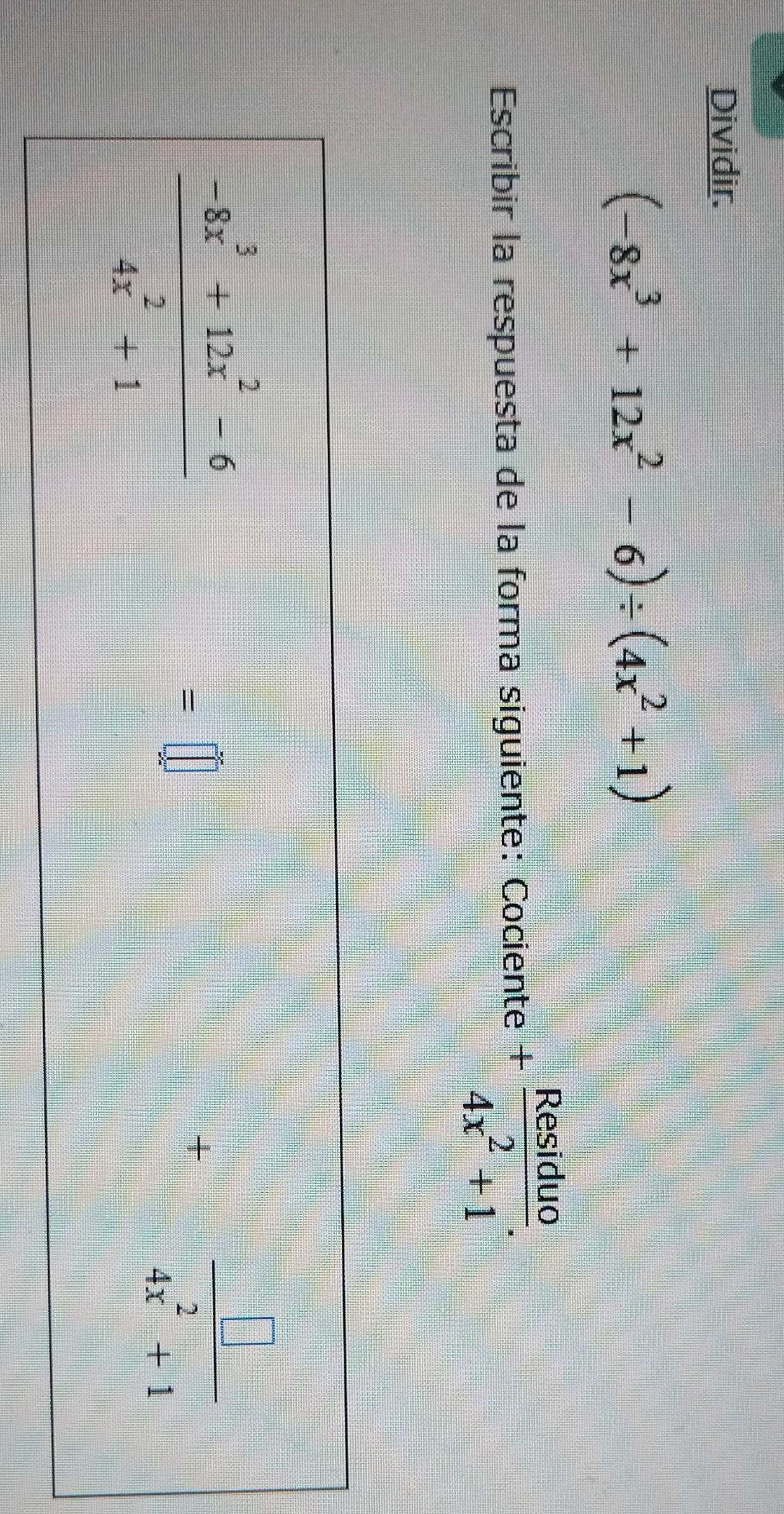 Dividir.
(-8x^3+12x^2-6)/ (4x^2+1)
Escribir la respuesta de la forma siguiente: Cociente + Residuo/4x^2+1 .