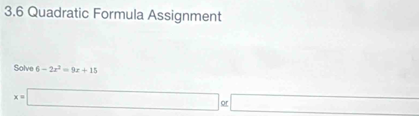 3.6 Quadratic Formula Assignment 
Solve 6-2x^2=9x+15
x=□ or □