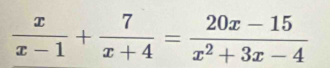  x/x-1 + 7/x+4 = (20x-15)/x^2+3x-4 