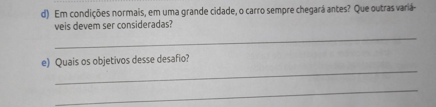 Em condições normais, em uma grande cidade, o carro sempre chegará antes? Que outras variá- 
veis devem ser consideradas? 
_ 
_ 
e) Quais os objetivos desse desafio? 
_