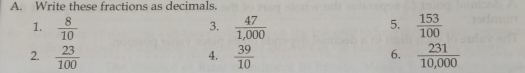 Write these fractions as decimals. 
1.  8/10   47/1,000   153/100 
3. 
5. 
2.  23/100   39/10   231/10,000 
4. 
6.