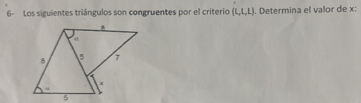 6- Los siguientes triángulos son congruentes por el criterio (L,L,L). Determina el valor de x :