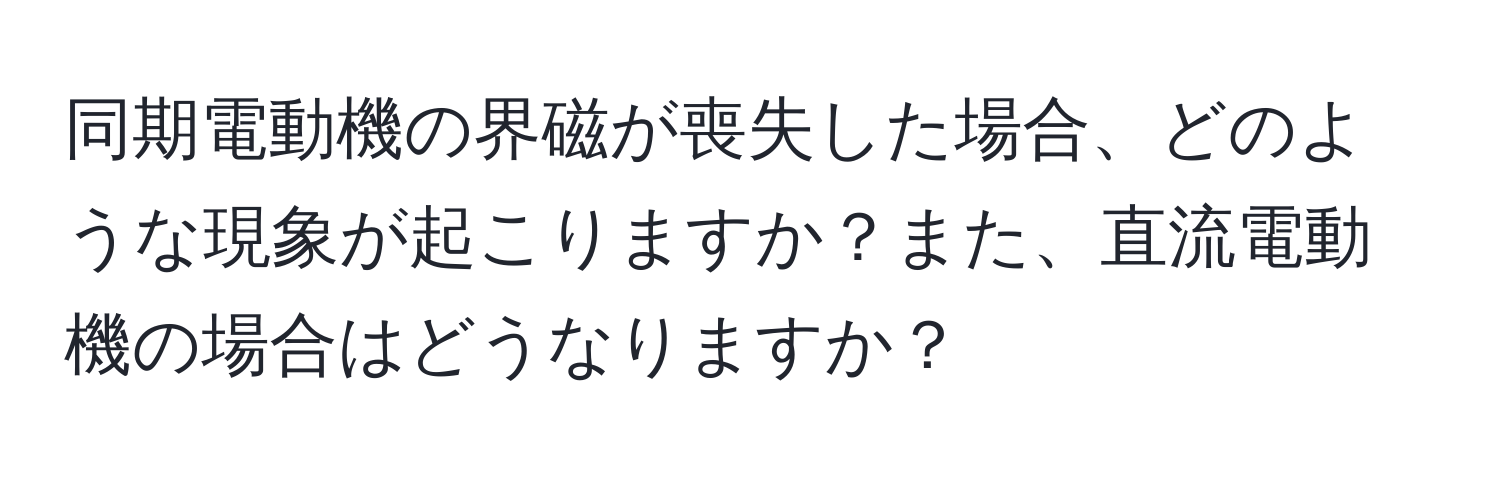 同期電動機の界磁が喪失した場合、どのような現象が起こりますか？また、直流電動機の場合はどうなりますか？