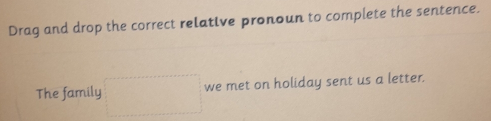 Drag and drop the correct relative pronoun to complete the sentence. 
The family we met on holiday sent us a letter.