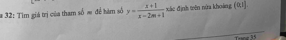 32: Tìm giá trị của tham số m đề hàm số y= (x+1)/x-2m+1 , xác định trên nửa khoảng (0;1]. 
Trang 35