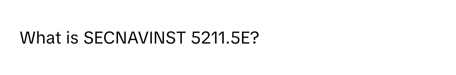 What is SECNAVINST 5211.5E?