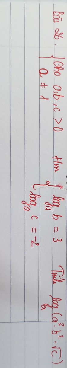 Bai ¢6. beginarrayl choa,b,c>0 a!= 1endarray. flm Tull log _a(a^3· b^2· sqrt(c))
beginarrayl log _ab=3 log _ac=-2endarray.