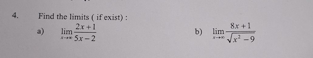 Find the limits ( if exist) :
a) limlimits _xto ∈fty  (2x+1)/5x-2  limlimits _xto ∈fty  (8x+1)/sqrt(x^2-9) 
b)