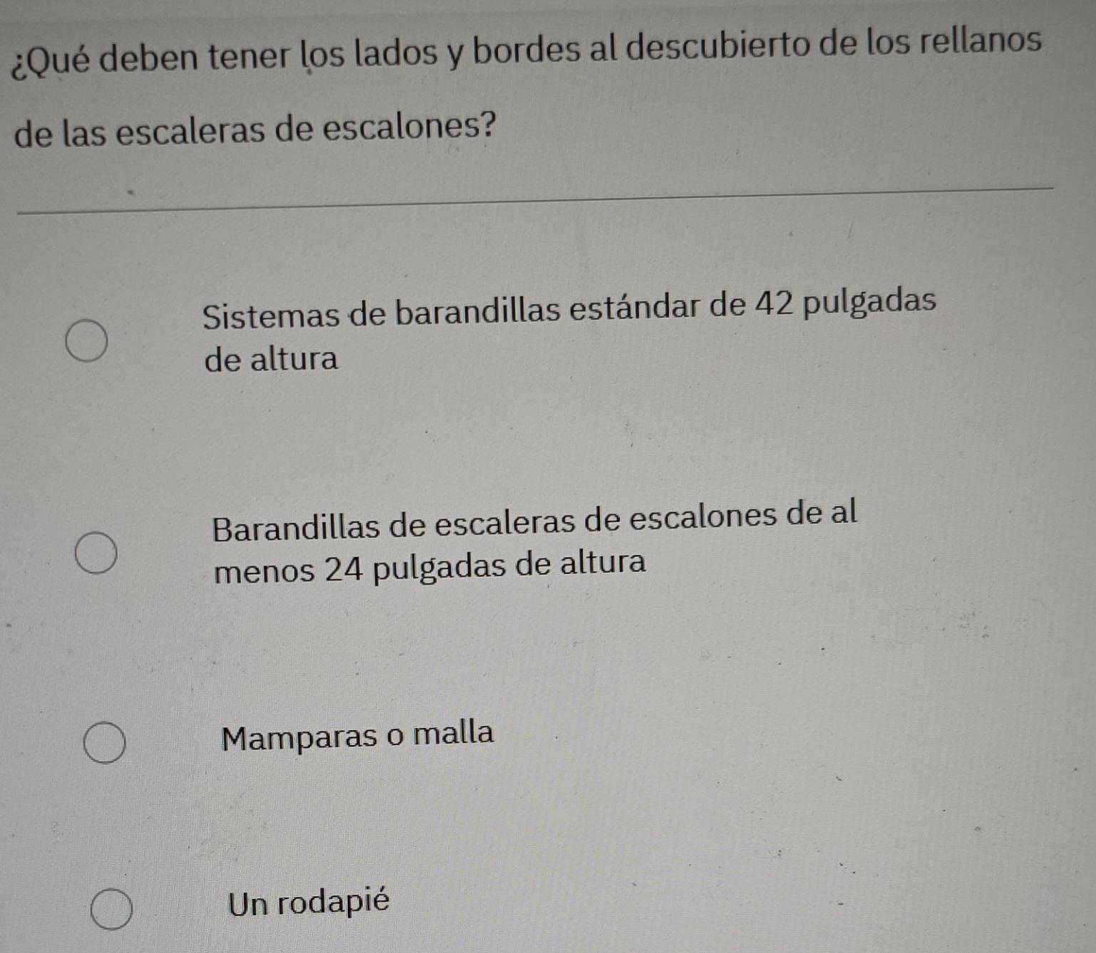 ¿Qué deben tener los lados y bordes al descubierto de los rellanos
de las escaleras de escalones?
Sistemas de barandillas estándar de 42 pulgadas
de altura
Barandillas de escaleras de escalones de al
menos 24 pulgadas de altura
Mamparas o malla
Un rodapié