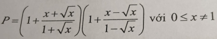 P=(1+ (x+sqrt(x))/1+sqrt(x) )(1+ (x-sqrt(x))/1-sqrt(x) ) với 0≤ x!= 1