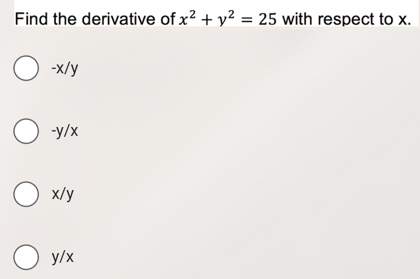 Find the derivative of x^2+y^2=25 with respect to x.
-x/y
-y/x
x/y
y/x