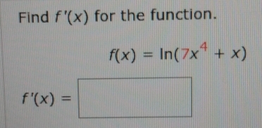 Find f'(x) for the function.
f(x)=ln (7x^4+x)
f'(x)=□