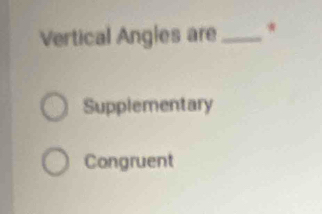 Vertical Angles are _*
Supplementary
Congruent