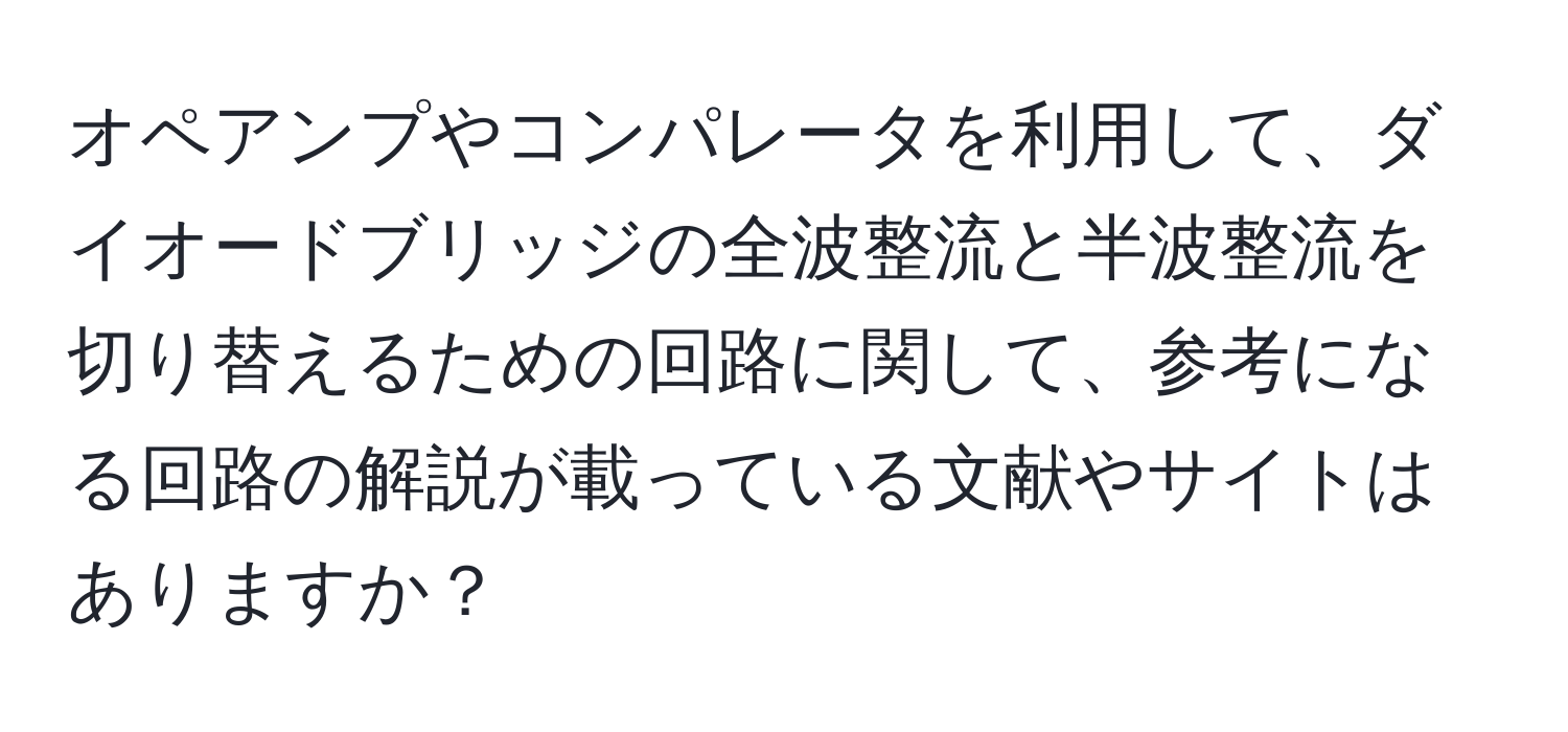 オペアンプやコンパレータを利用して、ダイオードブリッジの全波整流と半波整流を切り替えるための回路に関して、参考になる回路の解説が載っている文献やサイトはありますか？