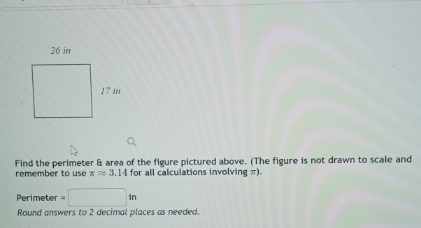 Find the perimeter & area of the figure pictured above. (The figure is not drawn to scale and 
remember to use π approx 3.14 for all calculations involving π).
Perimeter =□ in
Round answers to 2 decimal places as needed.