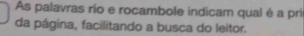 As palavras rio e rocambole indicam qual é a prir 
da página, facilitando a busca do leitor.