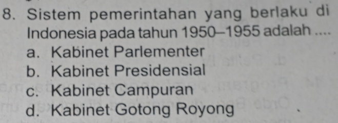 Sistem pemerintahan yang berlaku di
Indonesia pada tahun 1950-1955 adalah ....
a. Kabinet Parlementer
b. Kabinet Presidensial
c. Kabinet Campuran
d. Kabinet Gotong Royong