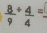  8/9 + 4/4 =