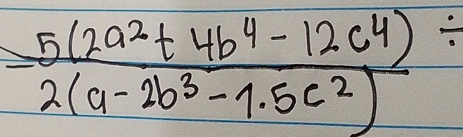  (5(2a^2+4b^4-12c^4))/2(a-2b^3-1.5c^2) /