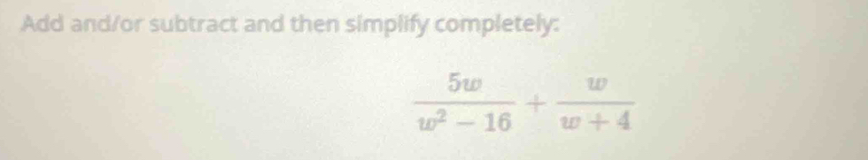 Add and/or subtract and then simplify completely:
 5w/w^2-16 + w/w+4 