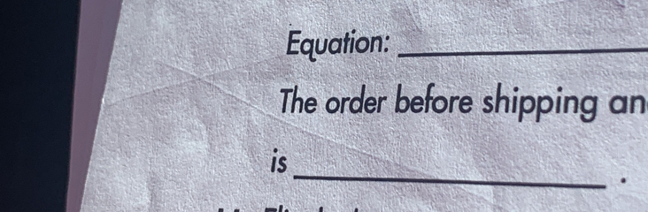 Equation:_ 
The order before shipping an 
_ 
is 
.