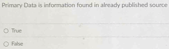 Primary Data is information found in already published source
True
False