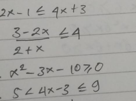 2x-1≤ 4x+3
 (3-2x)/2+x ≤ 4
x^2-3x-10≥slant 0
5<4x-3≤ 9